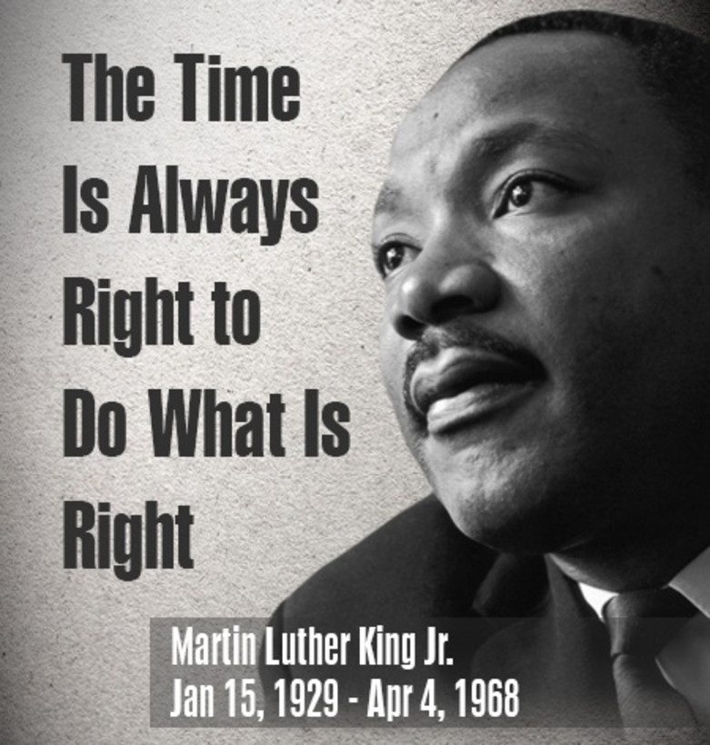 “The time is always right to do what is right.”