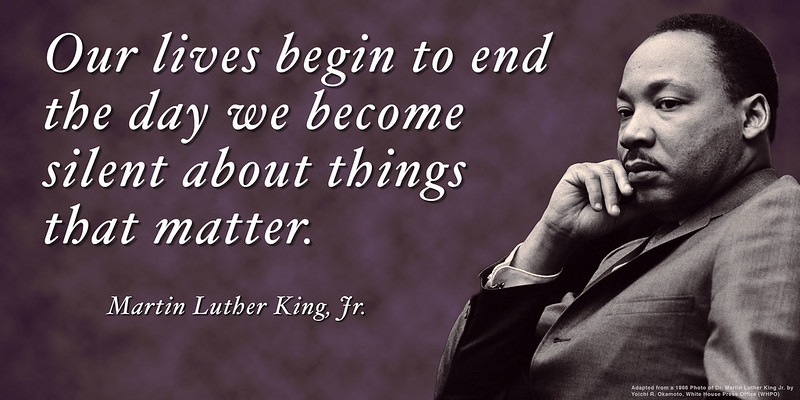 “Our lives begin to end the day we become silent about things that matter.”